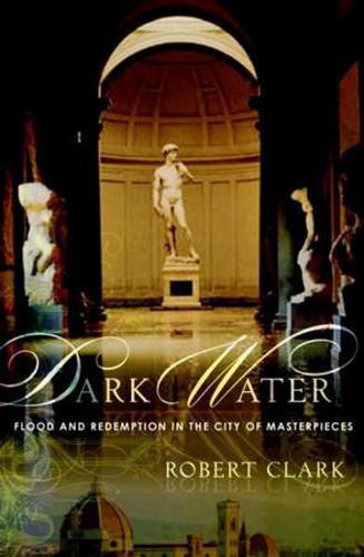 Dark Water: Flood and Redemption in Florence--The City of Masterpieces