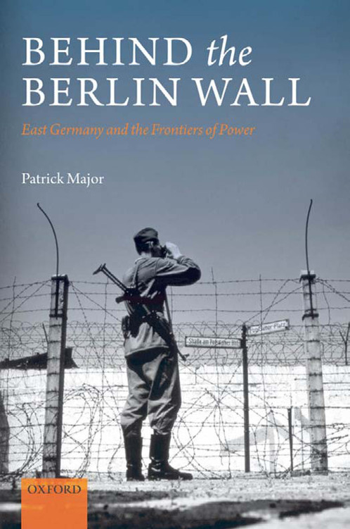 Behind the Berlin Wall: East Germany and the Frontiers of Power