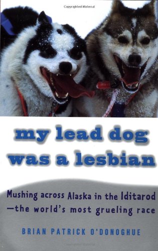 My lead dog was a lesbian: mushing across Alaska in the Iditarod, the world's most grueling race