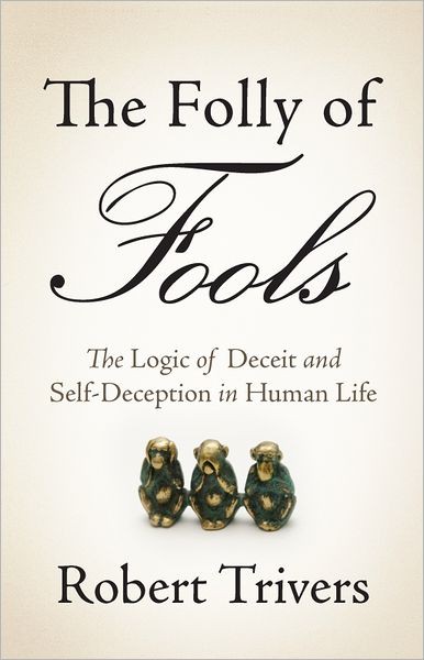 The Folly of Fools: The Logic of Deceit and Self-Deception in Human Life